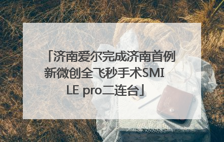 济南爱尔完成济南首例新微创全飞秒手术SMILE pro二连台