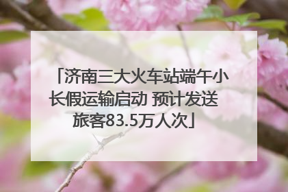济南三大火车站端午小长假运输启动 预计发送旅客83.5万人次