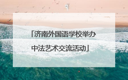 济南外国语学校举办中法艺术交流活动
