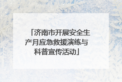 济南市开展安全生产月应急救援演练与科普宣传活动