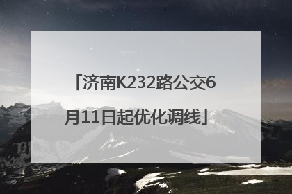 济南K232路公交6月11日起优化调线