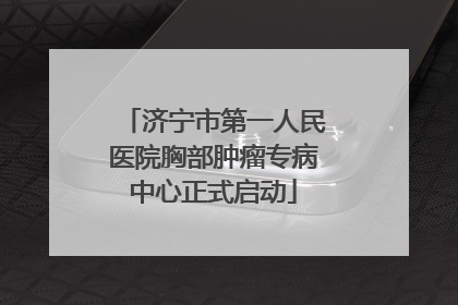 济宁市第一人民医院胸部肿瘤专病中心正式启动