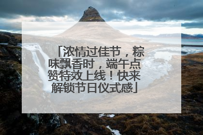 浓情过佳节，粽味飘香时，端午点赞特效上线！快来解锁节日仪式感