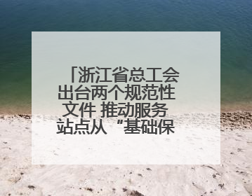 浙江省总工会出台两个规范性文件 推动服务站点从“基础保障”向“品质服务”跃升