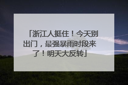 浙江人挺住！今天别出门，最强暴雨时段来了！明天大反转