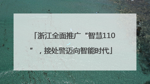 浙江全面推广“智慧110”，接处警迈向智能时代