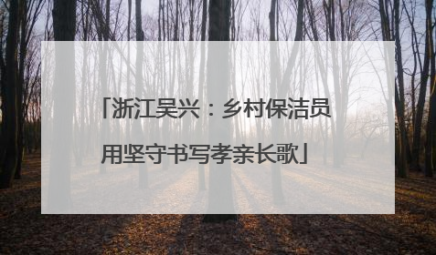 浙江吴兴：乡村保洁员用坚守书写孝亲长歌