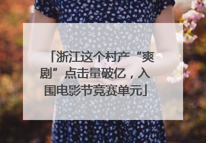 浙江这个村产“爽剧”点击量破亿，入围电影节竞赛单元