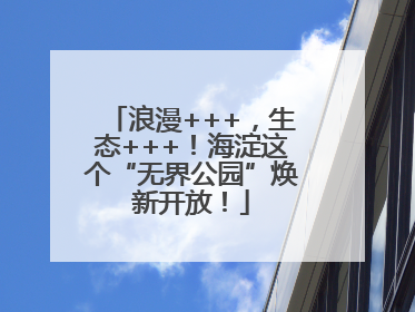 浪漫+++，生态+++！海淀这个“无界公园”焕新开放！