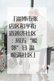 淄博市张店区和平街道通济社区：周五“暖邻”日 温暖满社区