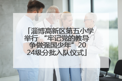 淄博高新区第五小学举行 “牢记党的教导 争做强国少年”2024级分批入队仪式