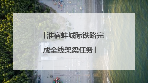 淮宿蚌城际铁路完成全线架梁任务