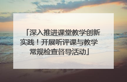 深入推进课堂教学创新实践！开展听评课与教学常规检查督导活动