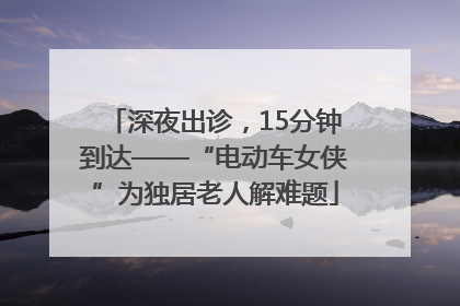 深夜出诊，15分钟到达——“电动车女侠”为独居老人解难题