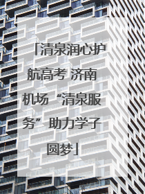 清泉润心护航高考 济南机场“清泉服务”助力学子圆梦