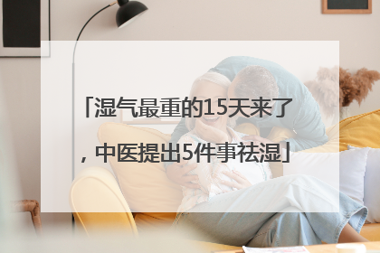 湿气最重的15天来了，中医提出5件事祛湿