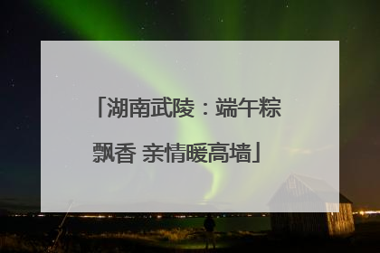 湖南武陵：端午粽飘香 亲情暖高墙