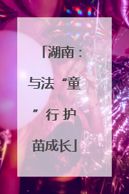湖南：与法“童”行 护苗成长