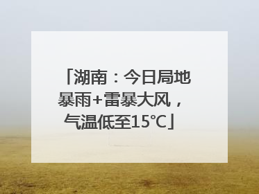 湖南：今日局地暴雨+雷暴大风，气温低至15℃