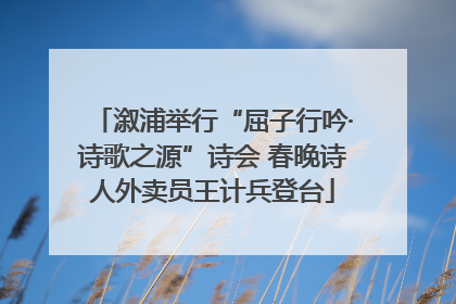 溆浦举行“屈子行吟·诗歌之源”诗会 春晚诗人外卖员王计兵登台
