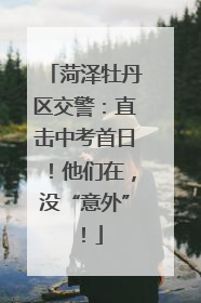 菏泽牡丹区交警：直击中考首日！他们在，没“意外”！