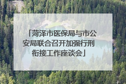菏泽市医保局与市公安局联合召开加强行刑衔接工作座谈会