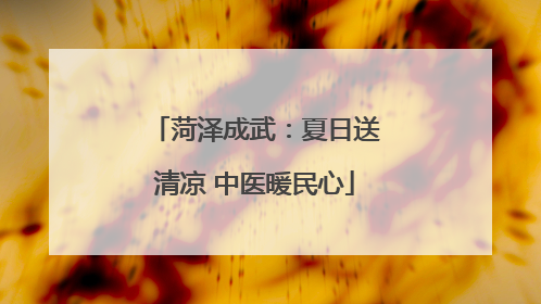 菏泽成武：夏日送清凉 中医暖民心