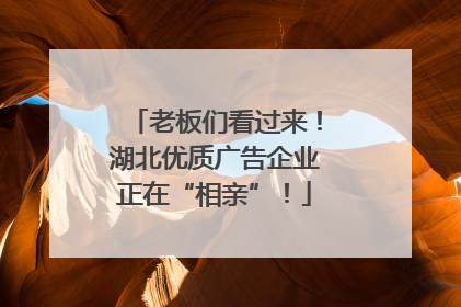 老板们看过来！湖北优质广告企业正在“相亲”！
