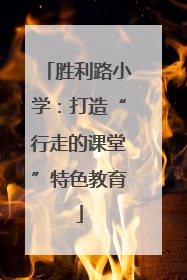 胜利路小学：打造“行走的课堂”特色教育