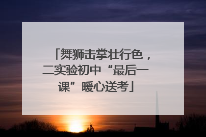 舞狮击掌壮行色，二实验初中“最后一课”暖心送考