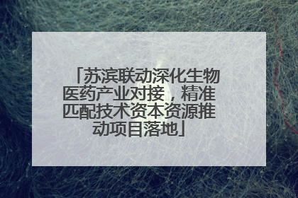苏滨联动深化生物医药产业对接，精准匹配技术资本资源推动项目落地