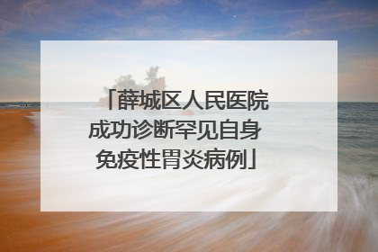 薛城区人民医院成功诊断罕见自身免疫性胃炎病例