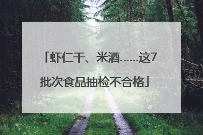 虾仁干、米酒……这7批次食品抽检不合格