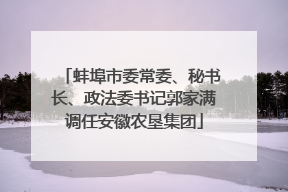 蚌埠市委常委、秘书长、政法委书记郭家满调任安徽农垦集团