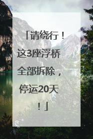 请绕行！这3座浮桥全部拆除，停运20天！