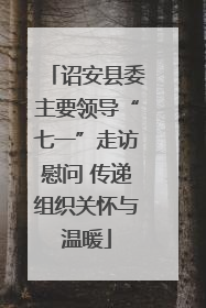 诏安县委主要领导“七一”走访慰问 传递组织关怀与温暖