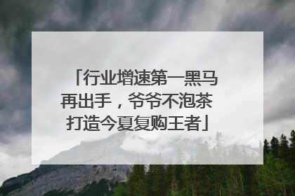 行业增速第一黑马再出手，爷爷不泡茶打造今夏复购王者