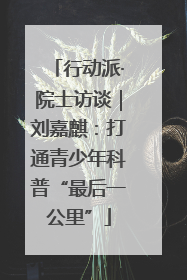 行动派·院士访谈｜刘嘉麒：打通青少年科普“最后一公里”