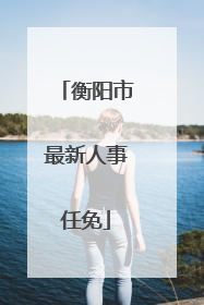 衡阳市最新人事任免