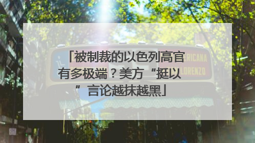 被制裁的以色列高官有多极端？美方“挺以”言论越抹越黑