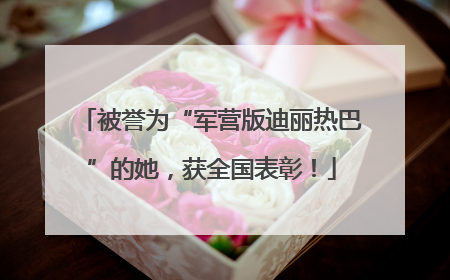 被誉为“军营版迪丽热巴”的她，获全国表彰！