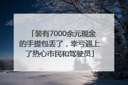 装有7000余元现金的手提包丢了，幸亏遇上了热心市民和驾驶员