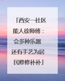 西安一社区能人徐师傅：会多种乐器 还有手艺为居民修修补补