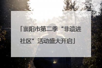 襄阳市第二季“非遗进社区”活动盛大开启