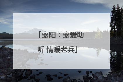 襄阳：襄爱助听 情暖老兵
