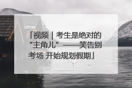 视频｜考生是绝对的“主角儿”——笑告别考场 开始规划假期