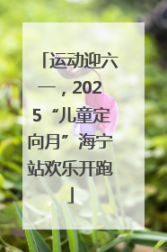 运动迎六一，2025“儿童定向月”海宁站欢乐开跑