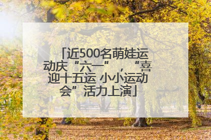 近500名萌娃运动庆“六一”，“喜迎十五运 小小运动会”活力上演