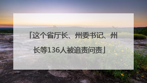 这个省厅长、州委书记、州长等136人被追责问责