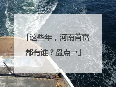 这些年，河南首富都有谁？盘点→
